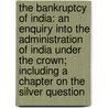 The Bankruptcy Of India: An Enquiry Into The Administration Of India Under The Crown; Including A Chapter On The Silver Question by Henry Mayers Hyndman