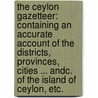 The Ceylon Gazetteer: containing an accurate account of the districts, provinces, cities ... andc. of the Island of Ceylon, etc. door Simon Chitty