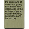 The Enclosure of an Open Mystery: Sacrament and Incarnation in the Writings of Gerard Manley Hopkins, David Jones and Les Murray door Stephen Mcinerney