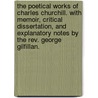 The Poetical Works of Charles Churchill. With memoir, critical dissertation, and explanatory notes by the Rev. George Gilfillan. by Charles Churchill