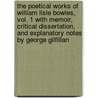 The Poetical Works of William Lisle Bowles, Vol. 1 With Memoir, Critical Dissertation, and Explanatory Notes by George Gilfillan by William Lisle Bowles