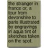 The Stranger in France or, a Tour from Devonshire to Paris Illustrated by Engravings in Aqua Tint of Sketches Taken on the Spot.