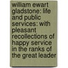 William Ewart Gladstone: Life and Public Services: With Pleasant Recollections of Happy Service in the Ranks of the Great Leader by Thomas W. Handford