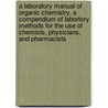 a Laboratory Manual of Organic Chemistry, a Compendium of Labortory Methods for the Use of Chemists, Physicians, and Pharmacists door Lassar Cohn