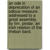 an Ode in Deprecation of an Odious Measure. Addressed to a Great Assembly. by Tim. Pindar, an Irish Relation of the Theban Bard. door Tim Pindar