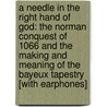 A Needle in the Right Hand of God: The Norman Conquest of 1066 and the Making and Meaning of the Bayeux Tapestry [With Earphones] door R. Howard Bloch