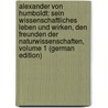 Alexander Von Humboldt: Sein Wissenschaftliches Leben Und Wirken, Den Freunden Der Naturwissenschaften, Volume 1 (German Edition) by Constantin Wittwer Wilhelm