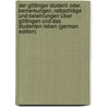 Der Göttinger Student: Oder, Bemerkungen, Rathschläge Und Belehrungen Über Göttingen Und Das Studenten-Leben (German Edition) by Unknown