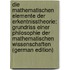Die Mathematischen Elemente Der Erkentnisstheorie: Grundriss Einer Philosophie Der Mathematischen Wissenschaften (German Edition)
