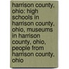 Harrison County, Ohio: High Schools in Harrison County, Ohio, Museums in Harrison County, Ohio, People from Harrison County, Ohio door Books Llc