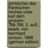 Jahrbücher Des Fränkischen Reiches Unter Karl Dem Grossen: 768-788. 2. Aufl., Bearb. Von Bernhard Simson. 1888 (German Edition) by Von Simson Bernhard