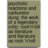 Psychotic Reactions And Carburetor Dung: The Work Of A Legendary Critic: Rock'n'Roll As Literature And Literature As Rock 'n'Roll by Lester Bangs