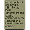 Report on the City day-census, 1881. By the Local Government and Taxation Committee of the Corporation of London. Second edition. door Onbekend