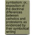 Symbolism: Or, Exposition of the Doctrinal Differences Between Catholics and Protestants as Evidenced by Their Symbolical Writing