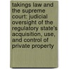 Takings Law and the Supreme Court: Judicial Oversight of the Regulatory State's Acquisition, Use, and Control of Private Property door George Skouras