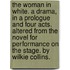 The Woman in White. A drama, in a prologue and four acts. Altered from the novel for performance on the stage. By Wilkie Collins.