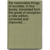 The memorable things of Socrates. In four books. Translated from the Greek of Xenophon. A new edition, corrected and improved. .. by Xenophon.