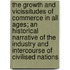 the Growth and Vicissitudes of Commerce in All Ages; an Historical Narrative of the Industry and Intercourse of Civilised Nations