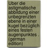 Über Die Astigmatische Abbildung Einer Unbegrenzten Ebene in Einer Kugel Bezüglich Eines Festen Augenpunktes . (German Edition) by Bieneck Johannes