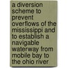 A Diversion Scheme to Prevent Overflows of the Mississippi and to Establish a Navigable Waterway From Mobile Bay to the Ohio River door E.N. (Ephraim Noble) Lowe