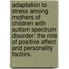 Adaptation to Stress Among Mothers of Children with Autism Spectrum Disorder: The Role of Positive Affect and Personality Factors. door Naomi V. Ekas