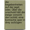 Die Begebenheiten auf der Jagd; oder, Über die Unschuld hält die ewige Vorsicht den Schild; eine komische Oper in drey Aufzügen door Ed---G.A.