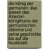 Die König der Germanen: Das Wesen des Ältesten Königthums der Germanischen Stämme und Seine Geschichte bis auf die Feudalzeit.