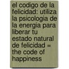El Codigo de la Felicidad: Utiliza la Psicologia de la Energia Para Liberar Tu Estado Natural de Felicidad = The Code of Happiness door Peter Lambrou