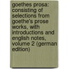 Goethes Prosa: Consisting of Selections from Goethe's Prose Works, with Introductions and English Notes, Volume 2 (German Edition) door Johann Goethe
