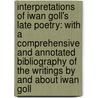 Interpretations of Iwan Goll's Late Poetry: With a Comprehensive and Annotated Bibliography of the Writings by and about Iwan Goll door Vera B. Profit