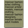 Mexican Fashion: Aztec Clothing, Mexican Artists' Models, Mexican Clothing, Mexican Fashion Designers, Mexican Female Adult Models door Books Llc