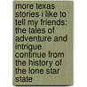 More Texas Stories I Like to Tell My Friends: The Tales of Adventure and Intrigue Continue from the History of the Lone Star State door T. Lindsay Baker