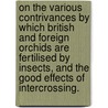 On the Various Contrivances by Which British and Foreign Orchids are Fertilised by Insects, and the Good Effects of Intercrossing. door Professor Charles Darwin