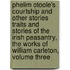 Phelim Otoole's Courtship and Other Stories Traits And Stories Of The Irish Peasantry, The Works of William Carleton, Volume Three