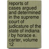 Reports of Cases Argued and Determined in the Supreme Court of Judicature of the State of Indiana / by Horace E. Carter, Volume 12 by Benjamin Harrison