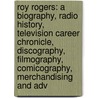 Roy Rogers: A Biography, Radio History, Television Career Chronicle, Discography, Filmography, Comicography, Merchandising and Adv door Robert W. Phillips