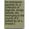 The Bishoprick Garland; or, a collection of legends, songs, ballads, etc. belonging to the County of D. [Edited by Sir C. Sharpe.] door Onbekend