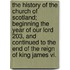 The History Of The Church Of Scotland; Beginning The Year Of Our Lord 203, And Continued To The End Of The Reign Of King James Vi.