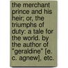 The Merchant Prince and his Heir; or, the triumphs of duty: a tale for the world. By the author of "Geraldine" [E. C. Agnew], etc. door Onbekend