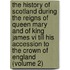 The History Of Scotland During The Reigns Of Queen Mary And Of King James Vi Till His Accession To The Crown Of England (volume 2)