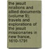 the Jesuit Relations and Allied Documents (Volume 9); Travels and Explorations of the Jesuit Missionaries in New France, 1610-1791