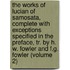 the Works of Lucian of Samosata, Complete with Exceptions Specified in the Preface, Tr. by H. W. Fowler and F.G. Fowler (Volume 2)