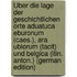 Über Die Lage Der Geschichtlichen Orte Aduatuca Eburonum (Caes.), Ara Ubiorum (Tacit) Und Belgica (Itin. Anton.) (German Edition)