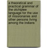 A Theoretical and Practical Grammar of the Otchipwe Language for the Use of Missionaries and Other Persons Living Among the Indians door Frederic Baraga