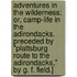 Adventures in the Wilderness; or, Camp-life in the Adirondacks. Preceded by "Plattsburg route to the Adirondacks," by G. F. Field.]