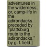 Adventures in the Wilderness; or, Camp-life in the Adirondacks. Preceded by "Plattsburg route to the Adirondacks," by G. F. Field.] by William Henry Murray