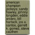 American Champion Jockeys: Sandy Hawley, Johnny Longden, Eddie Arcaro, Bill Hartack, Jos A. Santos, Garrett K. Gomez, Steve Cauthen