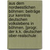 Aus Dem Nordwestlichen Böhmen: Beiträge Zur Kenntnis Deutschen Volkslebens In Böhmen. [progr. Der K.k. Deutschen Ober-realschule door Jul. Ernst Födisch