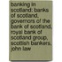 Banking in Scotland: Banks of Scotland, Governors of the Bank of Scotland, Royal Bank of Scotland Group, Scottish Bankers, John Law