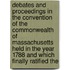 Debates and Proceedings in the Convention of the Commonwealth of Massachusetts Held in the Year 1788 and Which Finally Ratified The